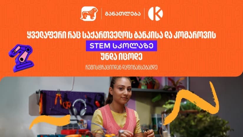 ყველაფერი რაც კომაროვის სკოლისა და საქართველოს ბანკის ერთობლივ საგანმანათლებლო პროექტზე- STEM სკოლაზე უნდა იცოდეთ