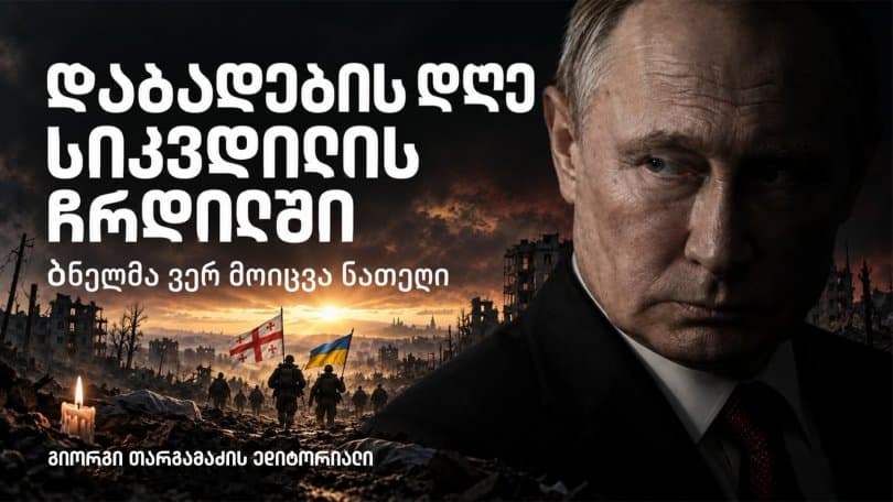 გიორგი თარგამაძის ედიტორიალი: დაბადების დღე სიკვდილის ჩრდილში - ბნელმა ვერ მოიცვა ნათელი დღეს