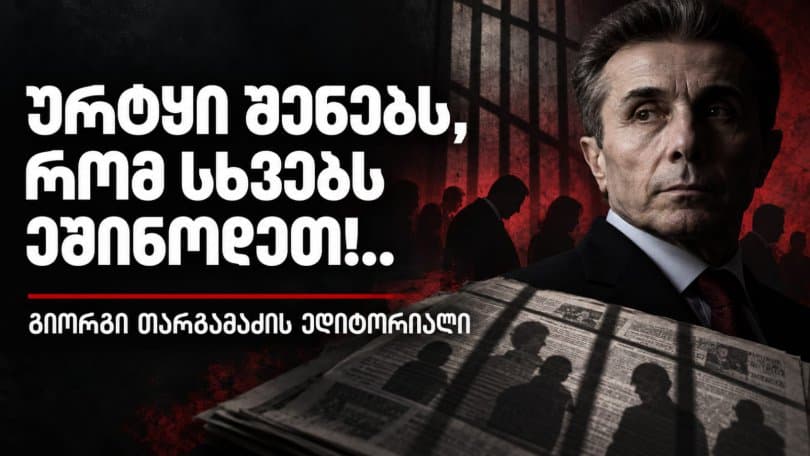 გიორგი თარგამაძის ედიტორიალი: "ურტყი შენებს, რომ სხვებს ეშინოდეთ!..."