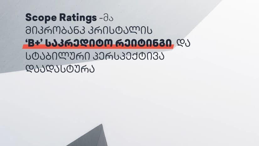 Scope Ratings-მა მიკრობანკ „კრისტალის“ B+ საკრედიტო რეიტინგი და სტაბილური პერსპექტივა დაადასტურა