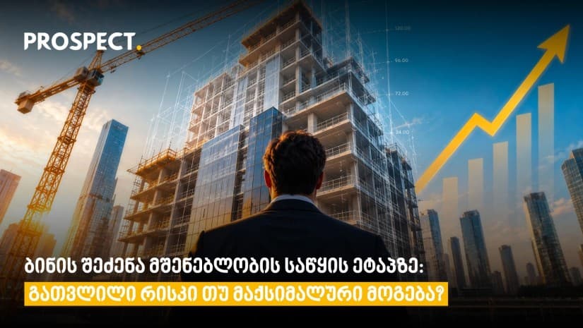ბინის შეძენა მშენებლობის საწყის ეტაპზე: გათვლილი რისკი თუ მაქსიმალური მოგება?