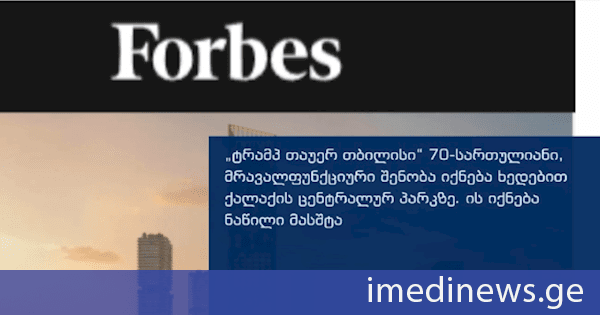 Forbes: „ტრამპ თაუერ თბილისი“ 70-სართულიანი მრავალფუნქციური შენობა იქნება ხედებით ქალაქის ცენტრალურ პარკზე. ეს იქნება ნაწილი მასშტაბური პროექტის, „დაუნთაუნ თბილისის“, რომლის ღირებულებაც 2 მილიარდი დოლარია