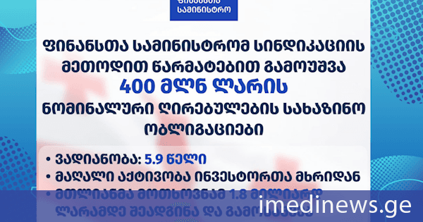 საქართველოს ფინანსთა სამინისტრომ სინდიკაციის მეთოდით 400 მილიონი ლარის ნომინალური ღირებულების, 5.9 წლის საწყისი ვადიანობის მქონე სახაზინო ობლიგაციები გამოუშვა