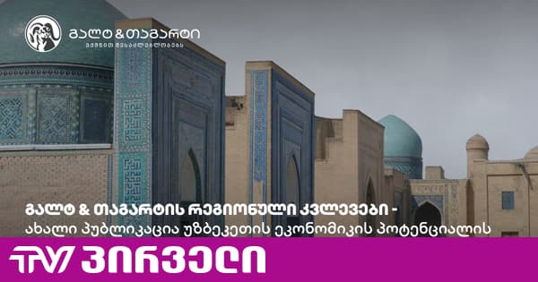 გალტ & თაგარტი რეგიონის ბაზრების კვლევას აძლიერებს - ახალი პუბლიკაცია უზბეკეთის ეკონომიკის პოტენციალის შესახებ | TV პირველი