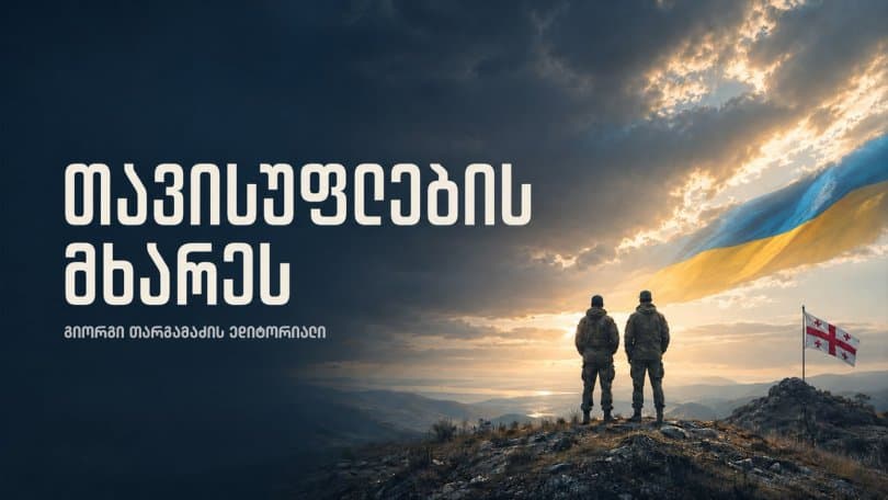 გიორგი თარგამაძის ედიტორიალი: თავისუფლების მხარეს