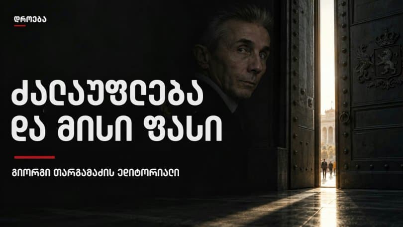 გიორგი თარგამაძის ედიტორიალი: ძალაუფლება და მისი ფასი